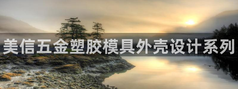 太阳集团电子游戏(中国)有限公司官网：美信五金塑胶模具外壳设计系列