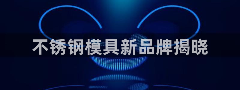 太阳成集团网址：不锈钢模具新品牌揭晓