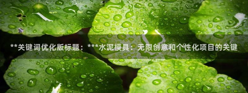 太阳集团网站入口官网网址：**关键词优化版标题：***水泥模具：无限创意和个性化项目的关键