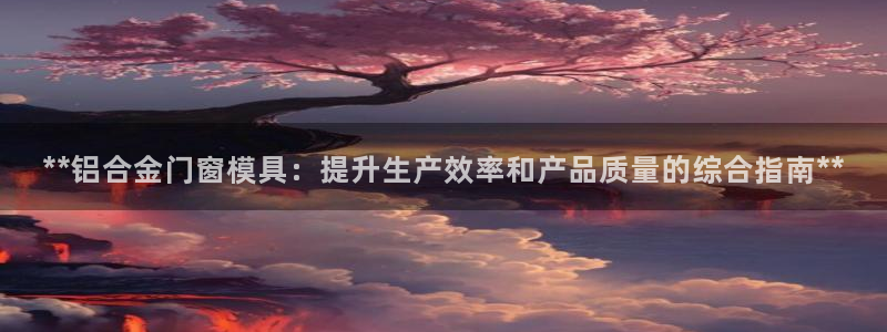 太阳集团城官方app：**铝合金门窗模具：提升生产效率和产品质量的综合指南**