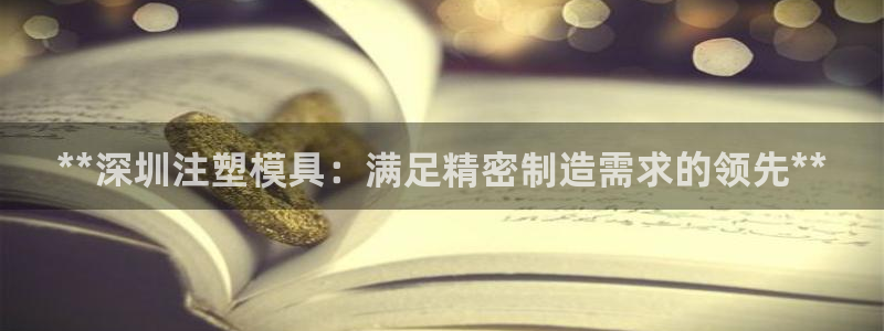 太阳gg在线测速登录：**深圳注塑模具：满足精密制造需求的领先**