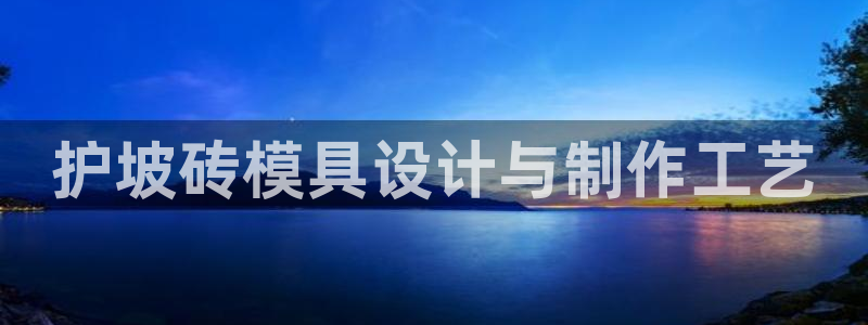 太阳集团tcy8722贵宾会：护坡砖模具设计与制作工艺