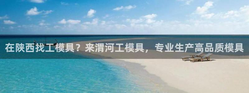 太阳地产老板：在陕西找工模具？来渭河工模具，专业生产高品质模具