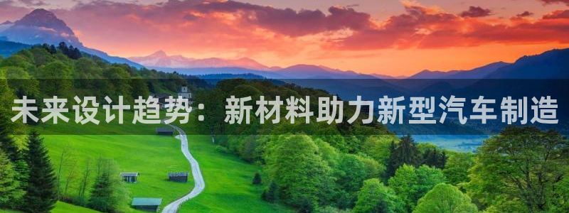 太阳集团入口官网首页：未来设计趋势：新材料助力新型汽车制造