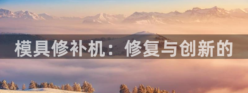 太阳集团188网站：模具修补机：修复与创新的