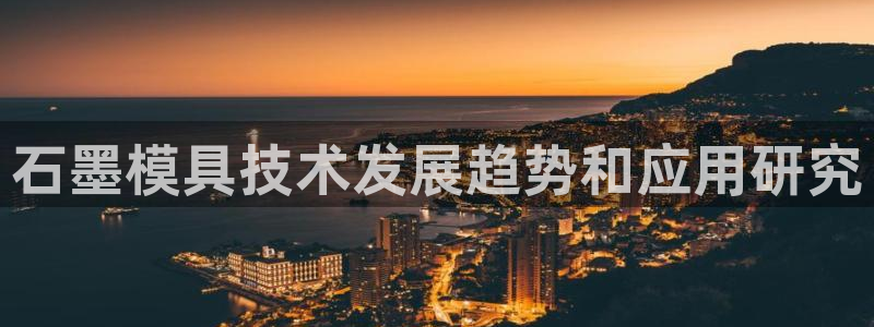 太阳集团城官网：石墨模具技术发展趋势和应用研究