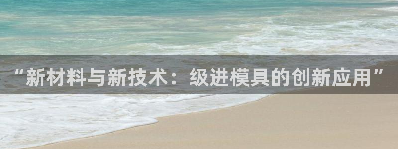 太阳2平台下载：“新材料与新技术：级进模具的创新应用”