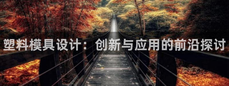 太阳成集团古天乐：塑料模具设计：创新与应用的前沿探讨