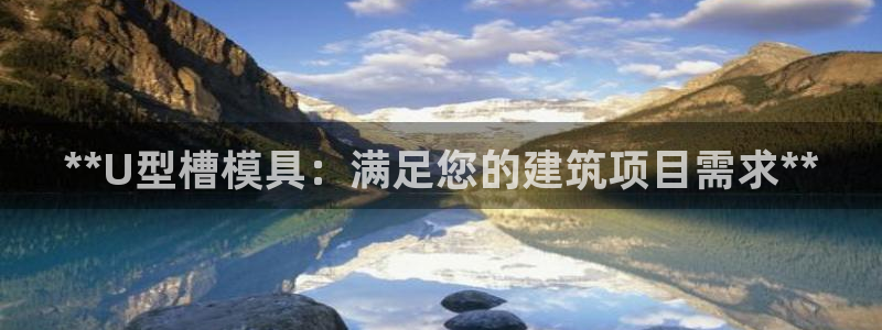 太阳集团电子游戏(中国)有限公司官网：**U型槽模具：满足您的建筑项目需求**