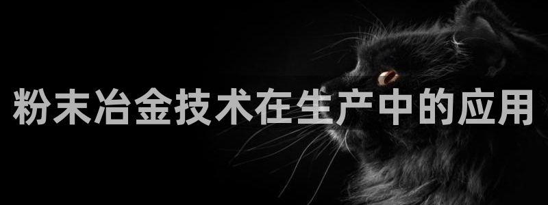 太阳地产老板：粉末冶金技术在生产中的应用