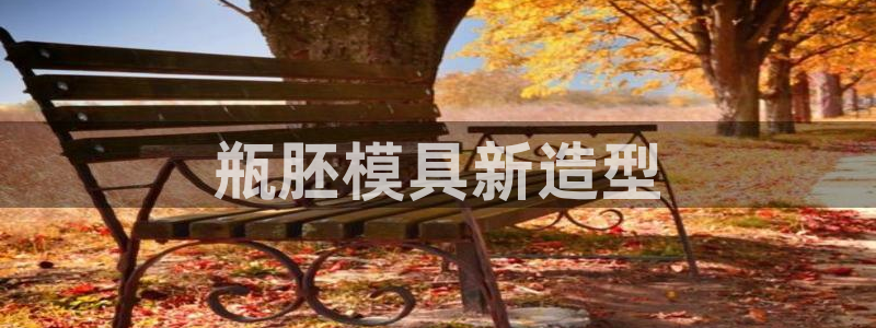 古天乐只有太阳能黑：瓶胚模具新造型