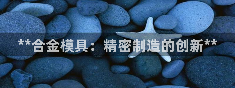 太阳诚集团电影：**合金模具：精密制造的创新**