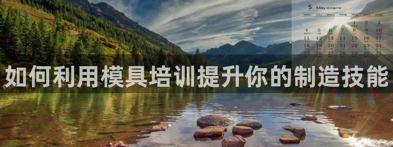 太阳成集团tyc234cc[主页]振：如何利用模具培训提升你的制造技能