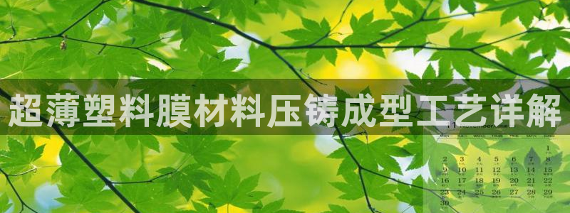 太阳集团2018网址：超薄塑料膜材料压铸成型工艺详解