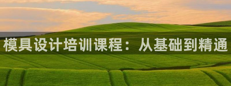 太阳集团城娱138：模具设计培训课程：从基础到精通