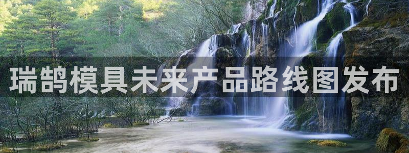 太阳成集团tyc234cc[主页]网：瑞鹄模具未来产品路线图发布