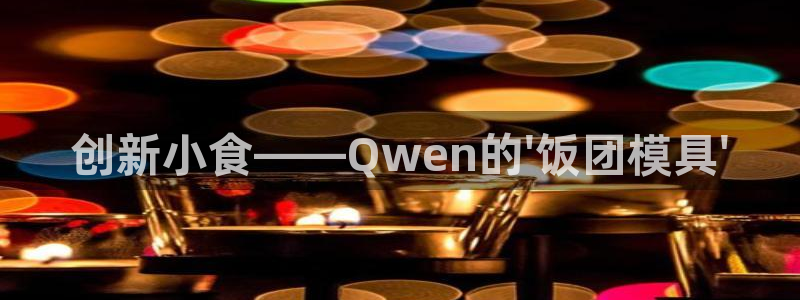 太阳集团78566备用网址：创新小食——Qwen的\'饭团模具\'
