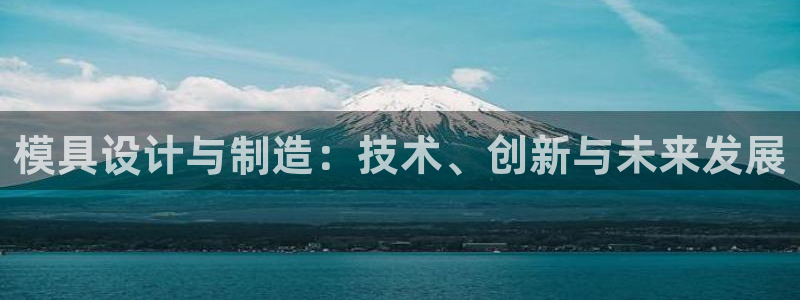 太阳gg登陆测试：模具设计与制造：技术、创新与未来发展