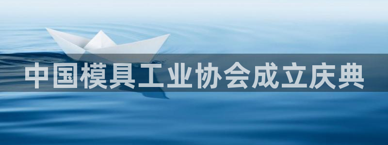 太阳集团2018登录网址是多少：中国模具工业协会成立庆典