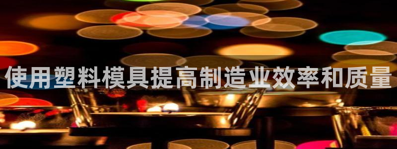太阳集团在线：使用塑料模具提高制造业效率和质量