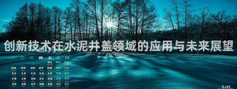 太阳集团城网址娱网 - 太阳集团电子游戏：创新技术在水泥井盖领域的应用与未来展望