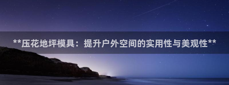 太阳集团网站1088vip：**压花地坪模具：提升户外空间的实用性与美观性**