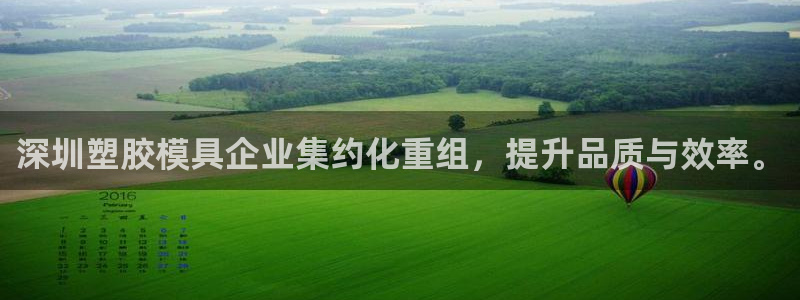 太阳集团城娱：深圳塑胶模具企业集约化重组，提升品质与效率。