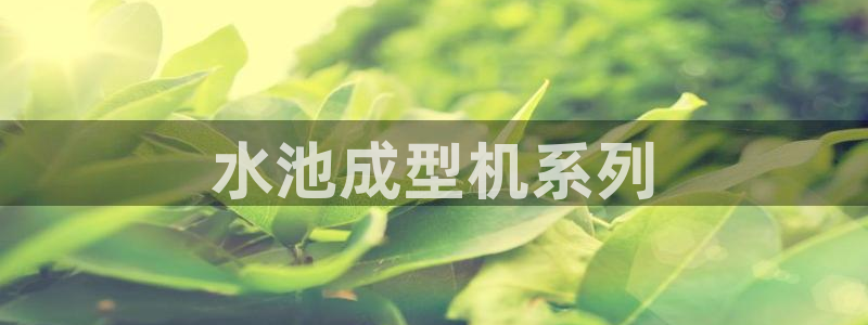 太阳集团城网址娱网 - 太阳集团电子游戏：水池成型机系列