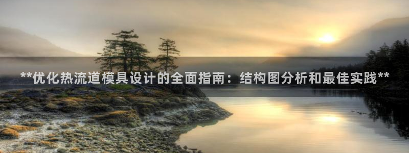 古天乐太阳集团网址：**优化热流道模具设计的全面指南：结构图分析和最佳实践**
