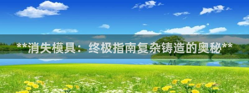 太阳游戏盒子：**消失模具：终极指南复杂铸造的奥秘**