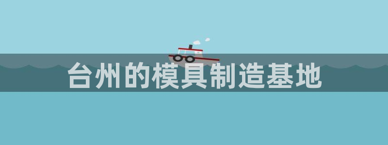 太阳集团网站：台州的模具制造基地