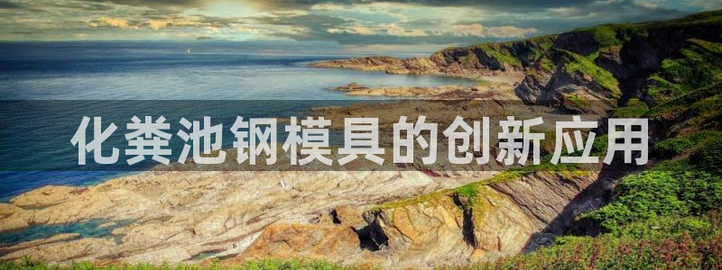 太阳gg登录地址：化粪池钢模具的创新应用