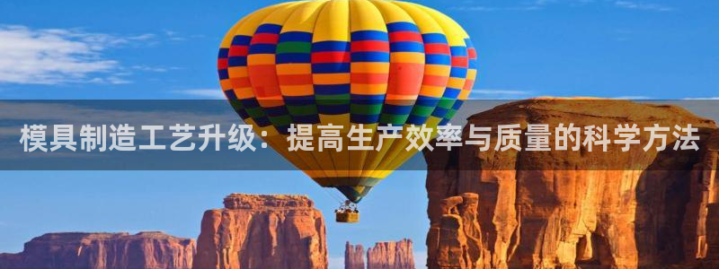 太阳gg注册登录：模具制造工艺升级：提高生产效率与质量的科学方法