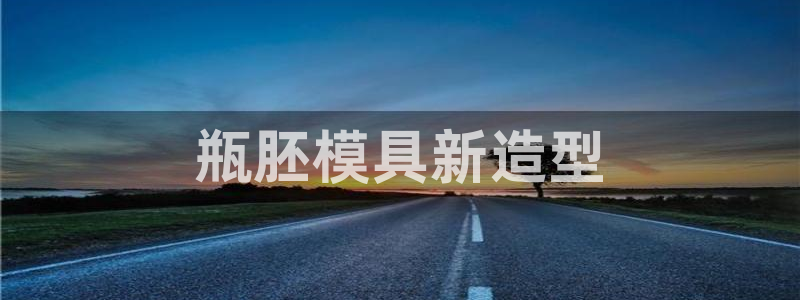 古天乐只有太阳能黑他：瓶胚模具新造型