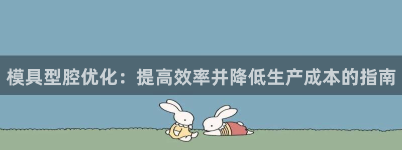 15vip太阳集团官网：模具型腔优化：提高效率并降低生产成本的指南