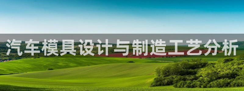 063801太阳集团备用网址：汽车模具设计与制造工艺分析