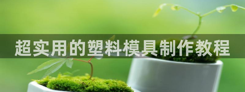 古天乐只有太阳能黑：超实用的塑料模具制作教程