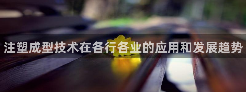 太阳集团sungroup：注塑成型技术在各行各业的应用和发展趋势