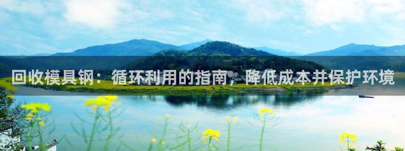 太阳集团古天乐代言：回收模具钢：循环利用的指南，降低成本并保护环境
