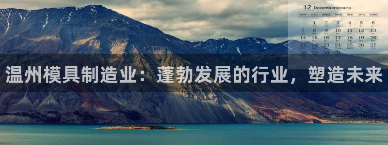 太阳集团城网址娱网 - 太阳集团电子游戏：温州模具制造业：蓬勃发展的行业，塑造未来