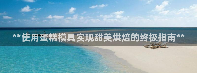 太阳神电子游戏平台：**使用蛋糕模具实现甜美烘焙的终极指南**