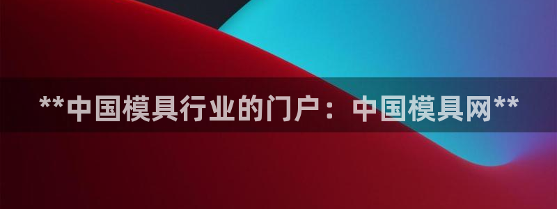 太阳成集团tyc234cc—首页欢迎您：**中国模具行业的门户：中国模具网**