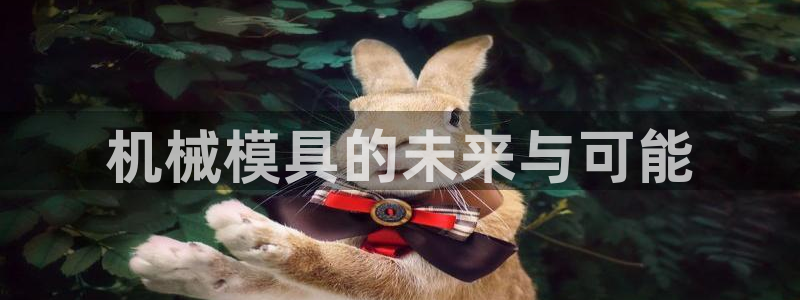 太阳诚集团APP在线观看：机械模具的未来与可能