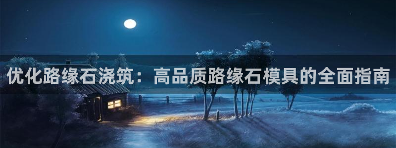 太阳成集团没有赌业吗：优化路缘石浇筑：高品质路缘石模具的全面指南