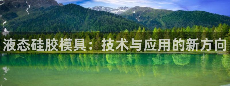 太阳集团游戏城新版138：液态硅胶模具：技术与应用的新方向