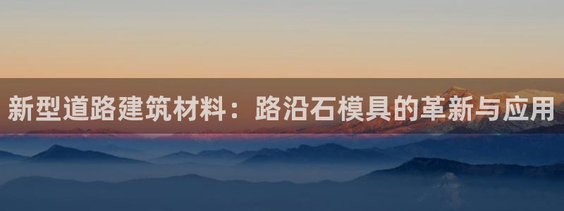 古天乐只有太阳能黑：新型道路建筑材料：路沿石模具的革新与应用