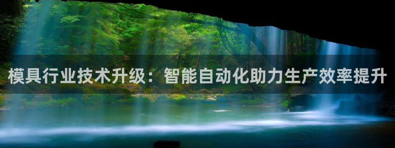 2138cn太阳集团古天乐·首页(欢迎您)：模具行业技术升级：智能自动化助力生产效率提升