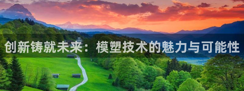 太阳集团是什么公司旗下的：创新铸就未来：模塑技术的魅力与可能性