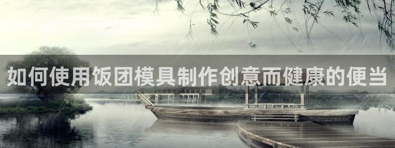 太阳成集团tyc122cc客服：如何使用饭团模具制作创意而健康的便当