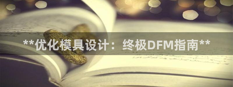 太阳集团官网导航：**优化模具设计：终极DFM指南**